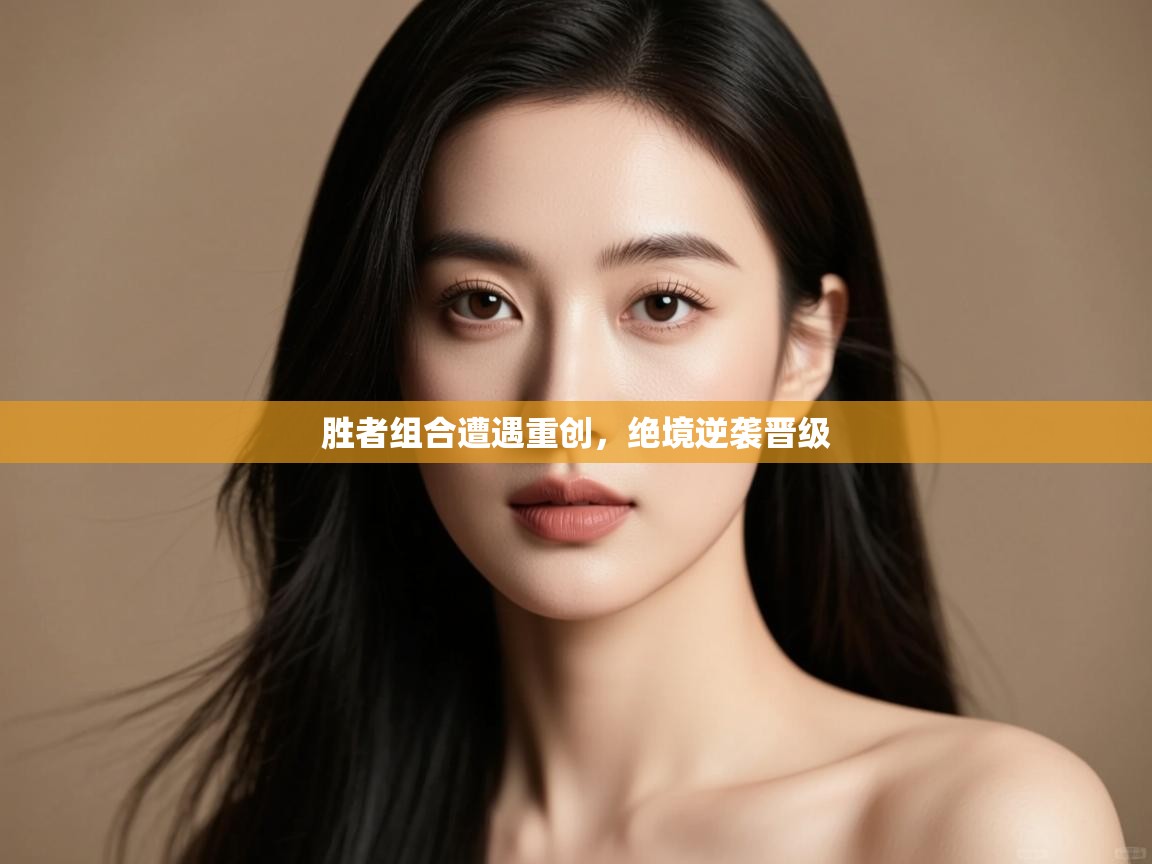 开云体育app-胜者组合遭遇重创,绝境逆袭晋级  第2张