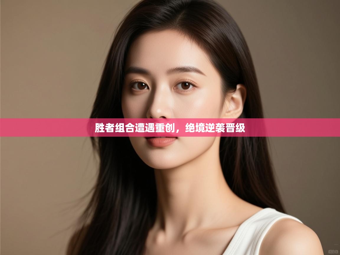 开云体育app-胜者组合遭遇重创,绝境逆袭晋级  第3张