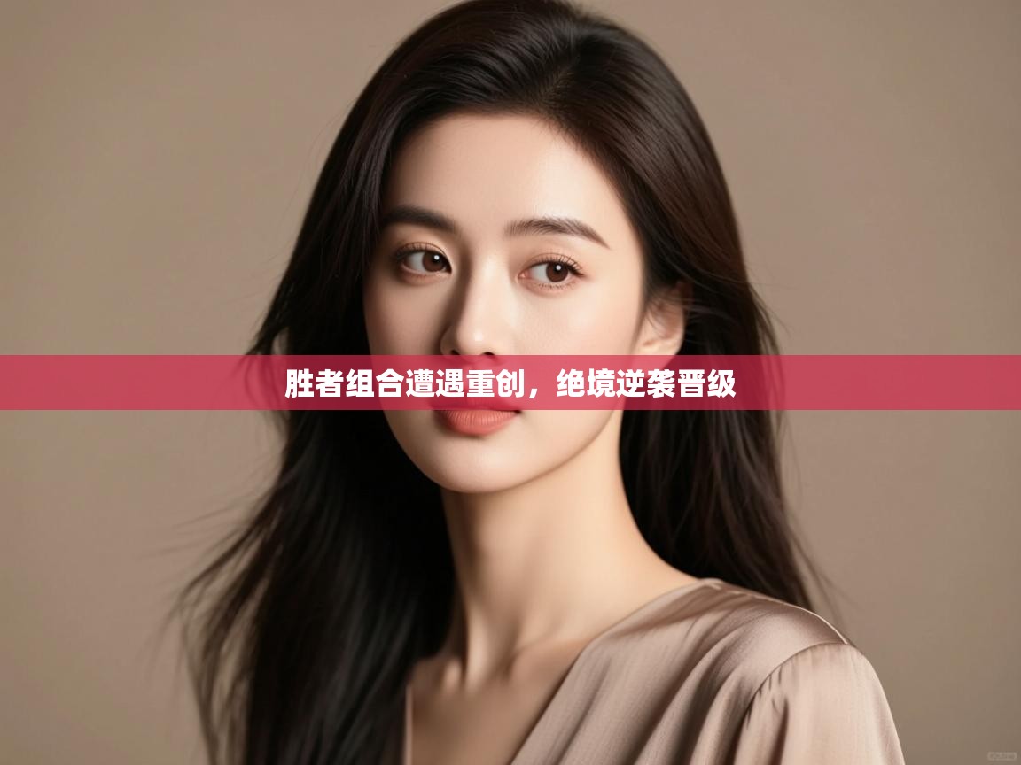 开云体育app-胜者组合遭遇重创,绝境逆袭晋级  第4张