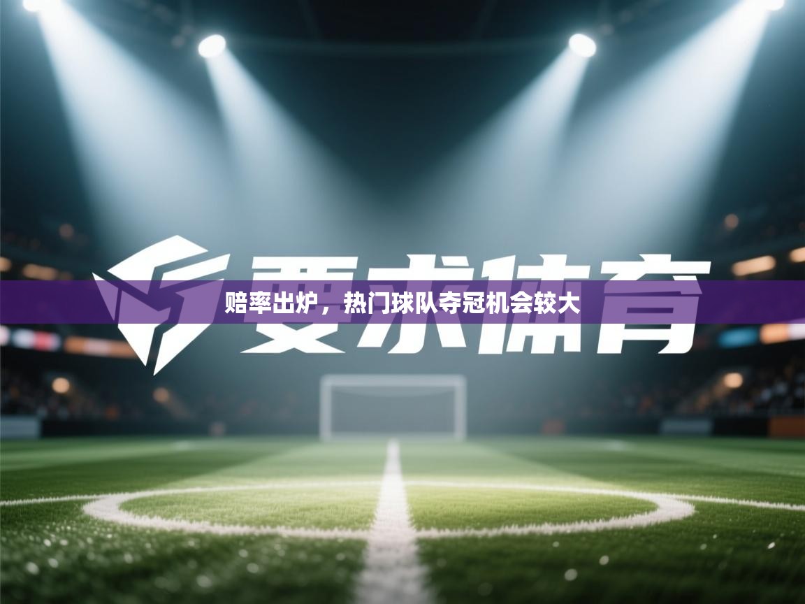 开云入口-赔率出炉，热门球队夺冠机会较大