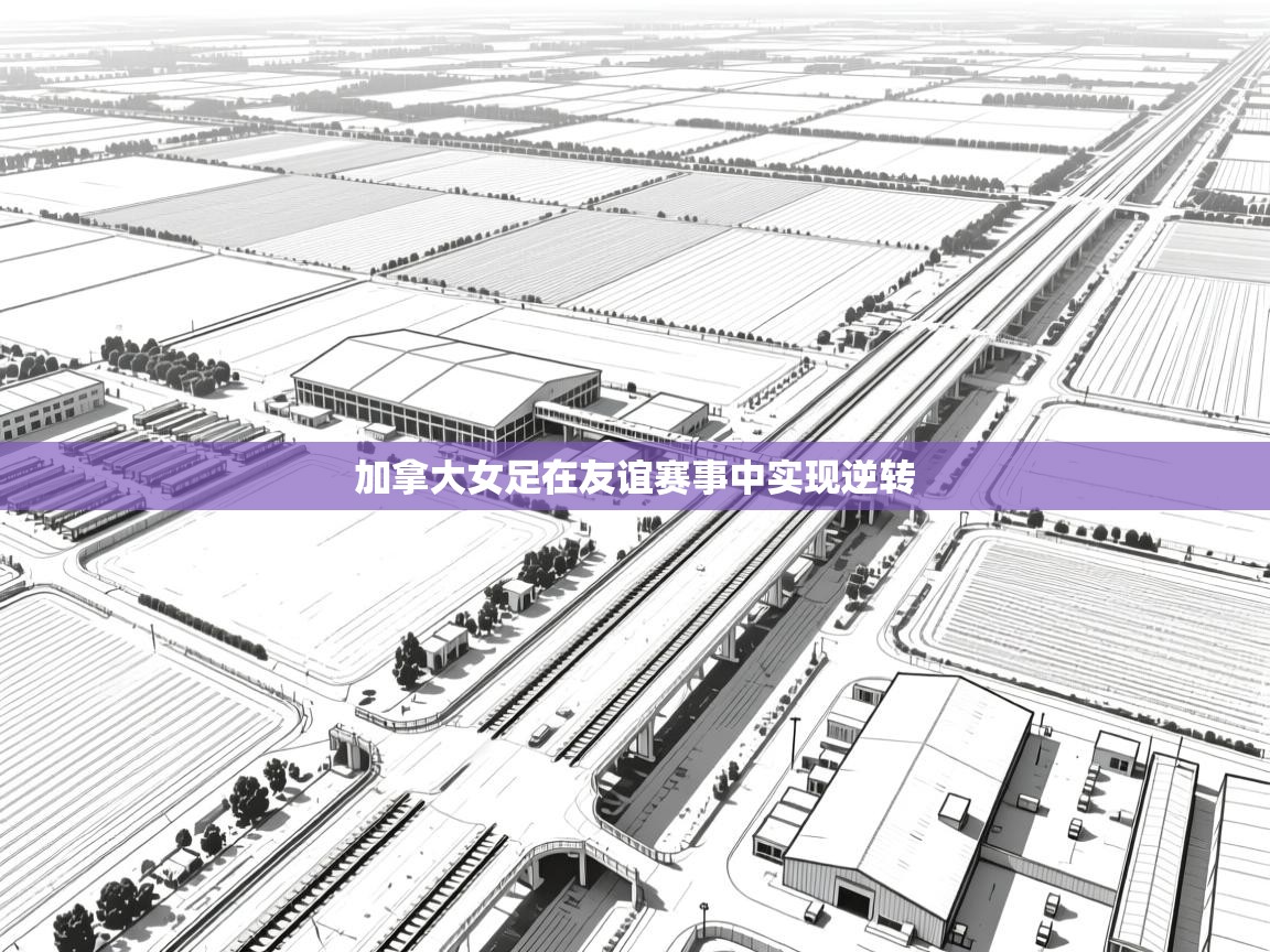 开云体育极速下载镜像-加拿大女足在友谊赛事中实现逆转