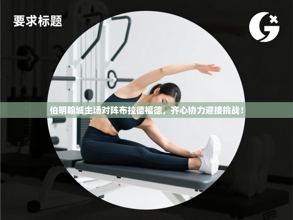 开云体育app登录入口-伯明翰城主场对阵布拉德福德，齐心协力迎接挑战！