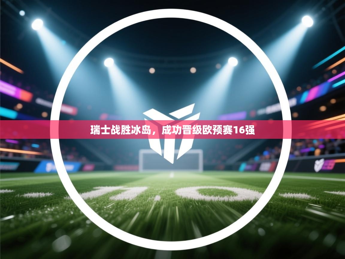 开云体育在线观看-瑞士战胜冰岛，成功晋级欧预赛16强  第2张