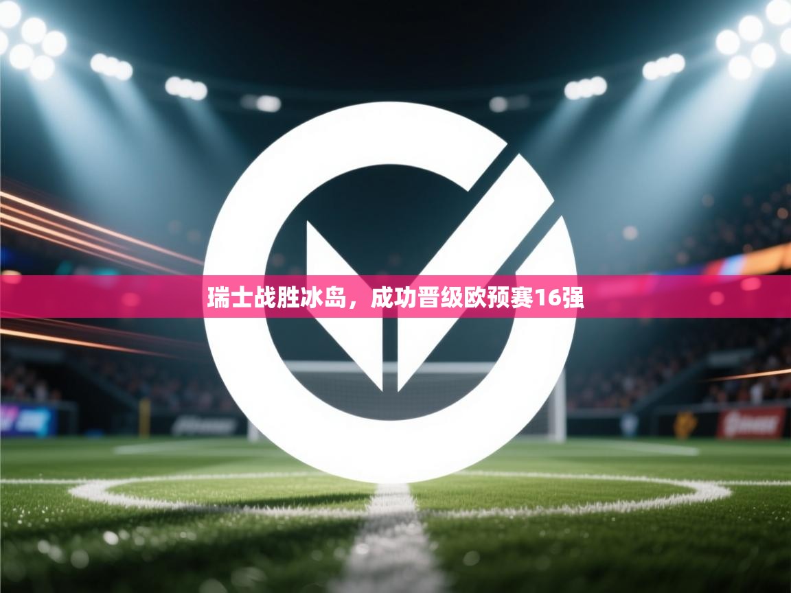 开云体育在线观看-瑞士战胜冰岛，成功晋级欧预赛16强  第1张