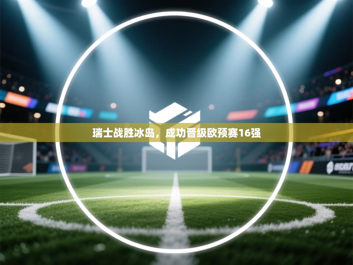 开云体育在线观看-瑞士战胜冰岛，成功晋级欧预赛16强  第3张