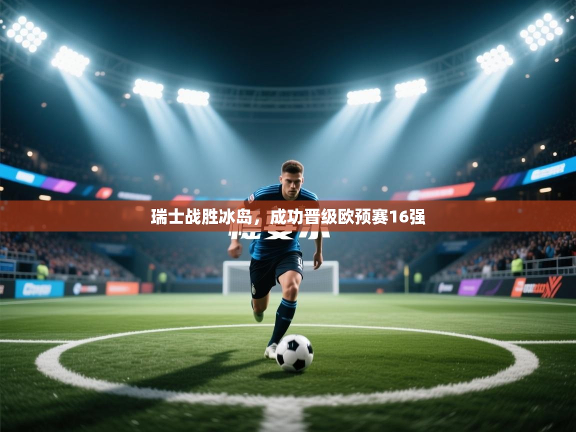 开云体育在线观看-瑞士战胜冰岛，成功晋级欧预赛16强  第4张