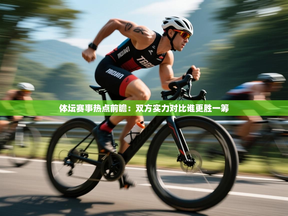 开云体育入口网址-体坛赛事热点前瞻：双方实力对比谁更胜一筹  第3张