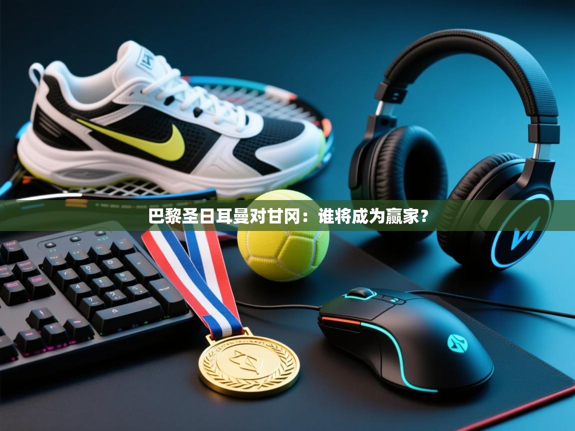 开云体育修改登录密码-巴黎圣日耳曼对甘冈：谁将成为赢家？  第2张