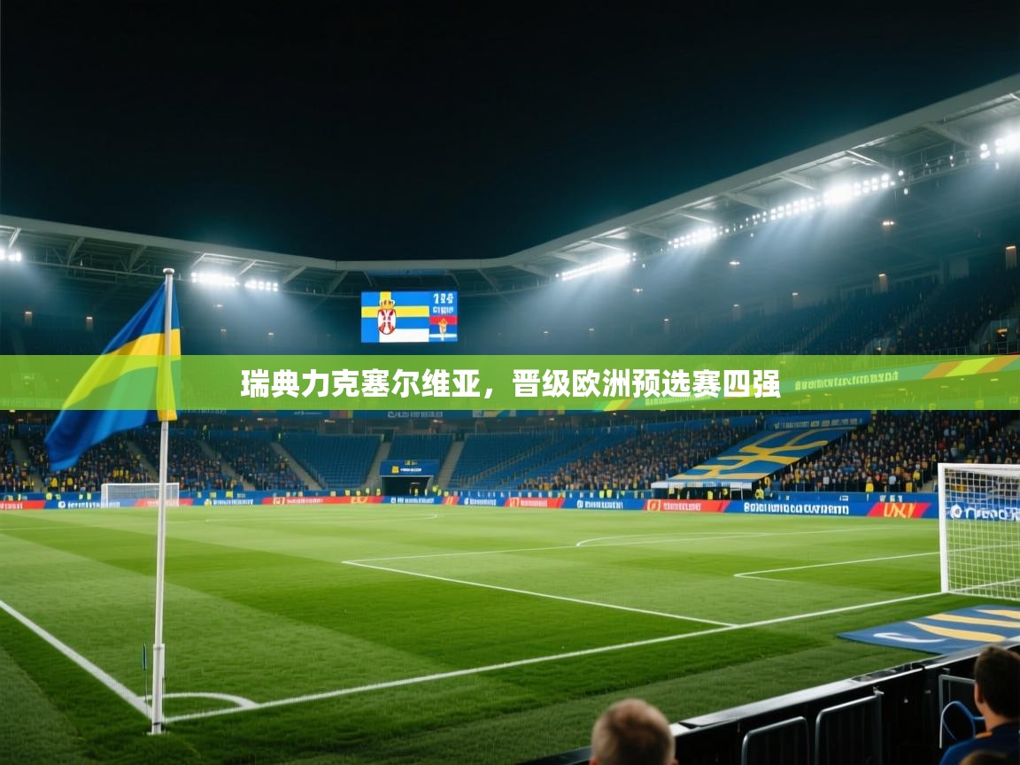 开云体育app官网网页登录入口-瑞典力克塞尔维亚,晋级欧洲预选赛四强 第3张