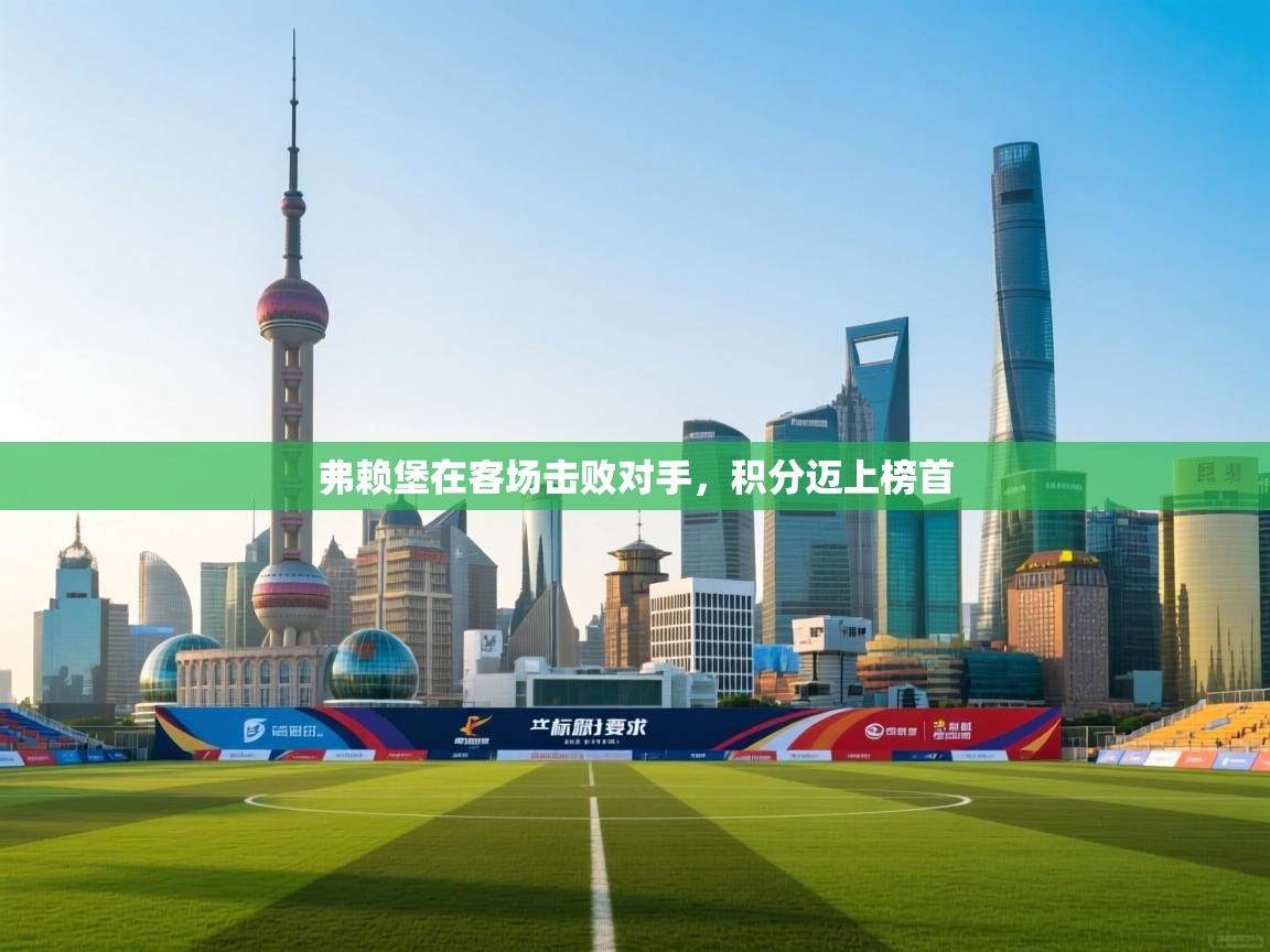 开云体育app网页版入口-弗赖堡在客场击败对手,积分迈上榜首 第2张