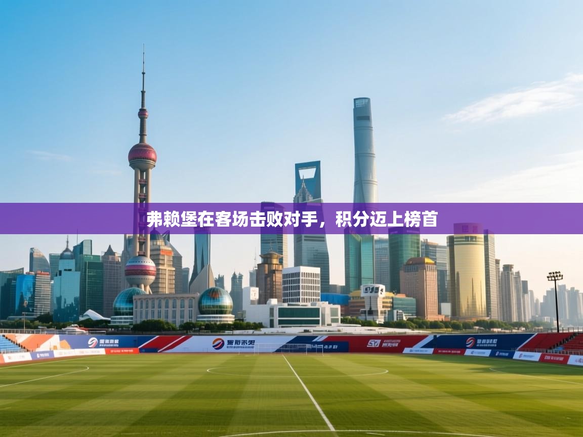 开云体育app网页版入口-弗赖堡在客场击败对手,积分迈上榜首 第3张