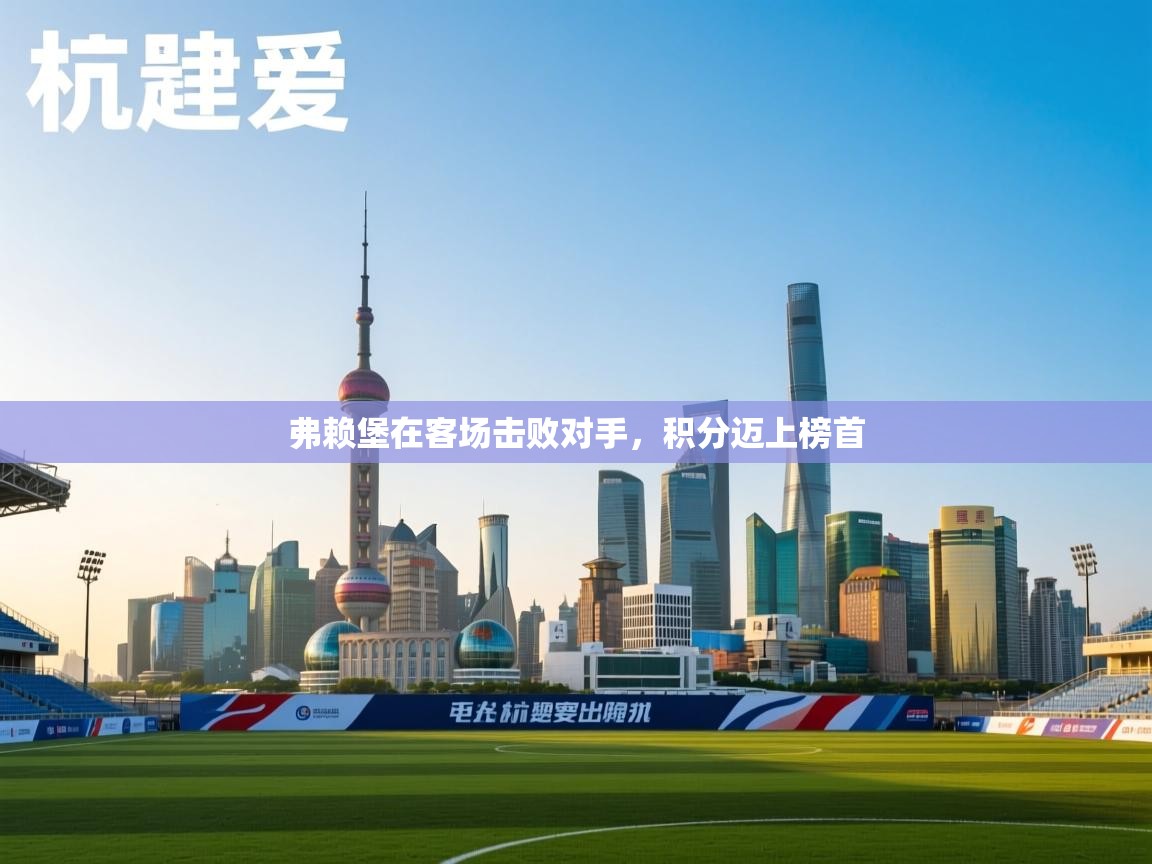 开云体育app网页版入口-弗赖堡在客场击败对手,积分迈上榜首 第4张