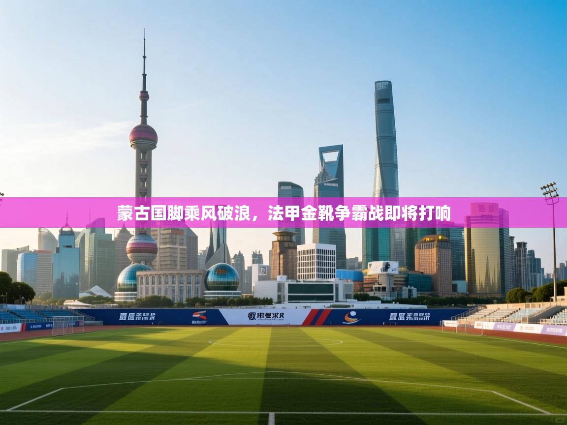 云开官网-蒙古国脚乘风破浪，法甲金靴争霸战即将打响