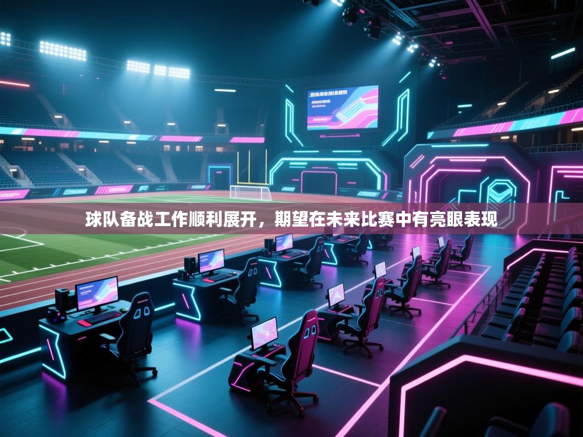 开云体育app在线-球队备战工作顺利展开，期望在未来比赛中有亮眼表现