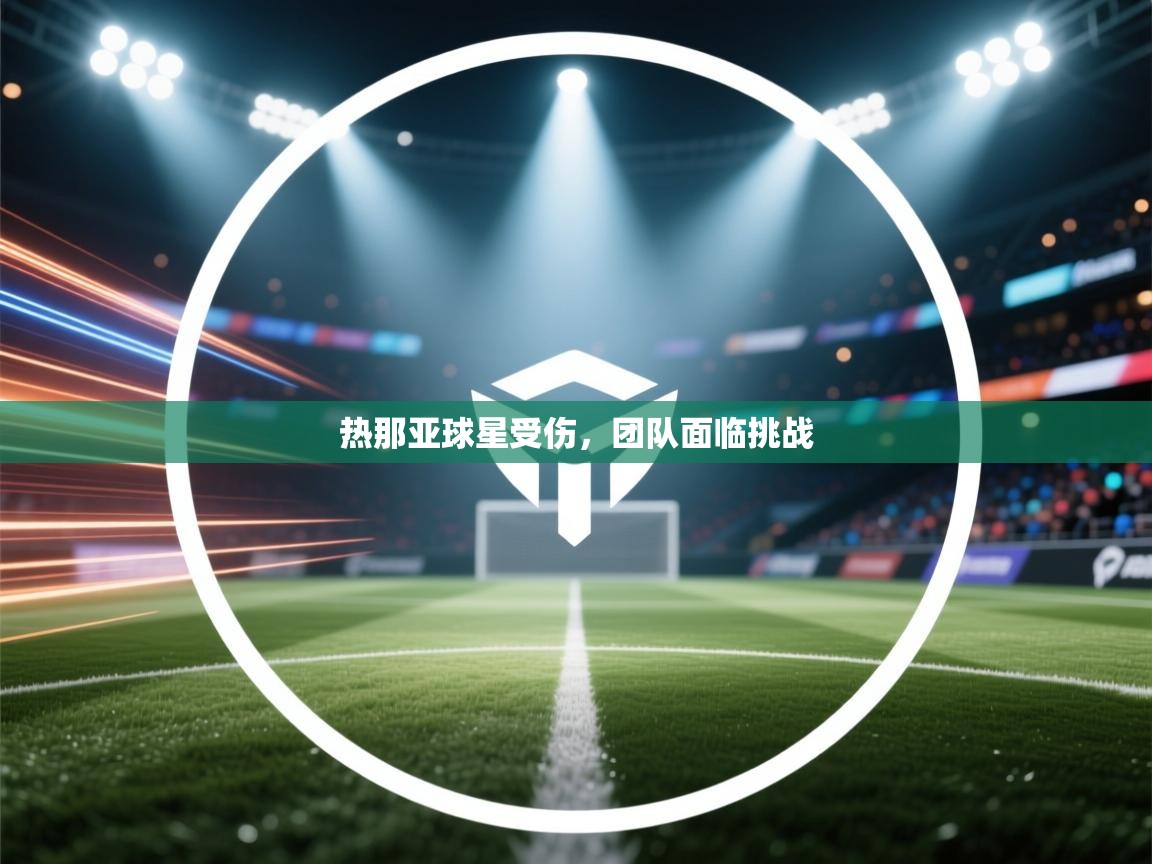 开运体育登录入口-热那亚球星受伤，团队面临挑战