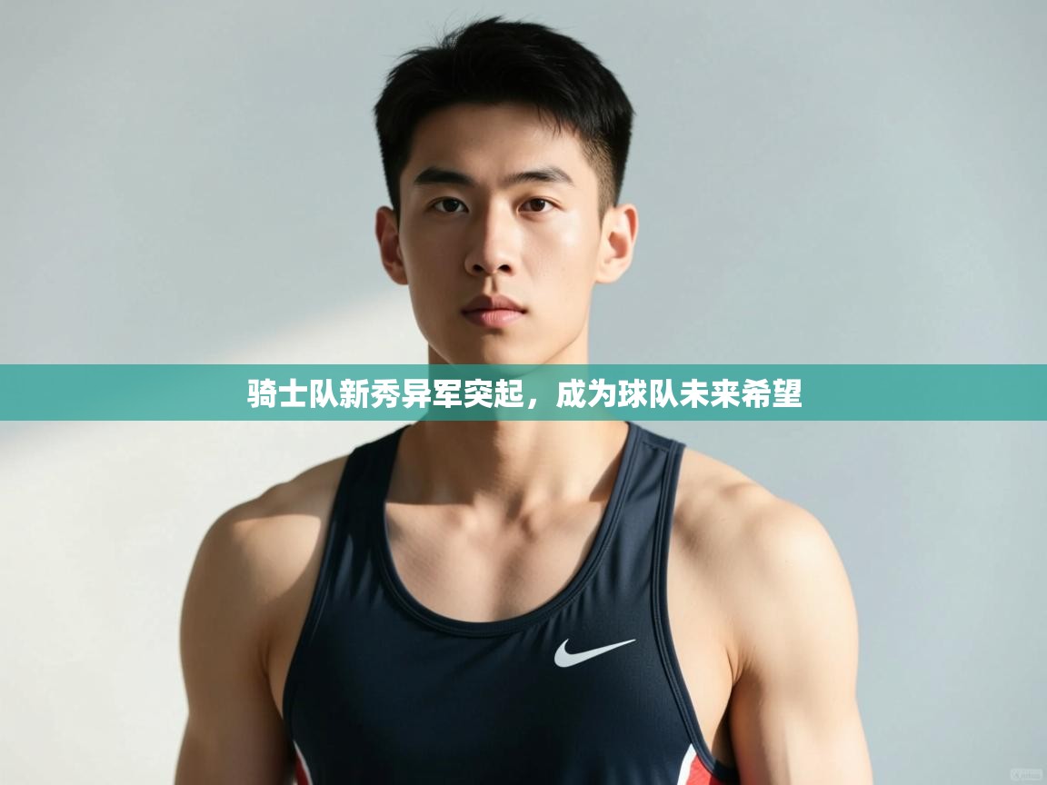 开云体育app下载官网-骑士队新秀异军突起，成为球队未来希望