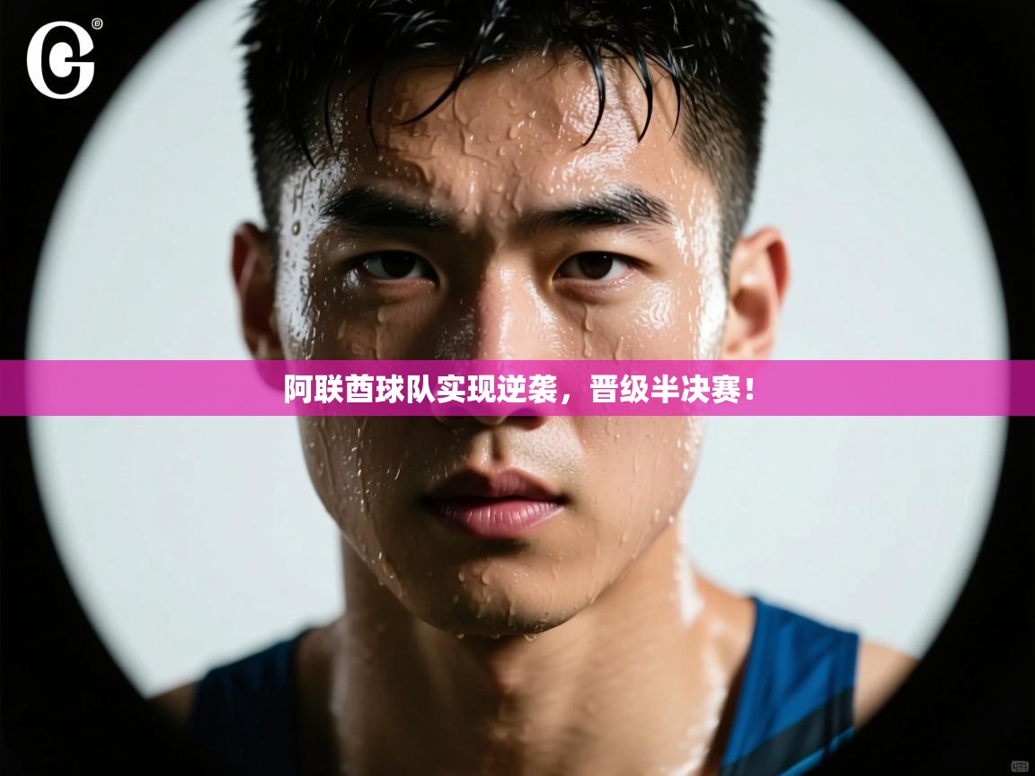 开云体育旧版下载地址-阿联酋球队实现逆袭，晋级半决赛！