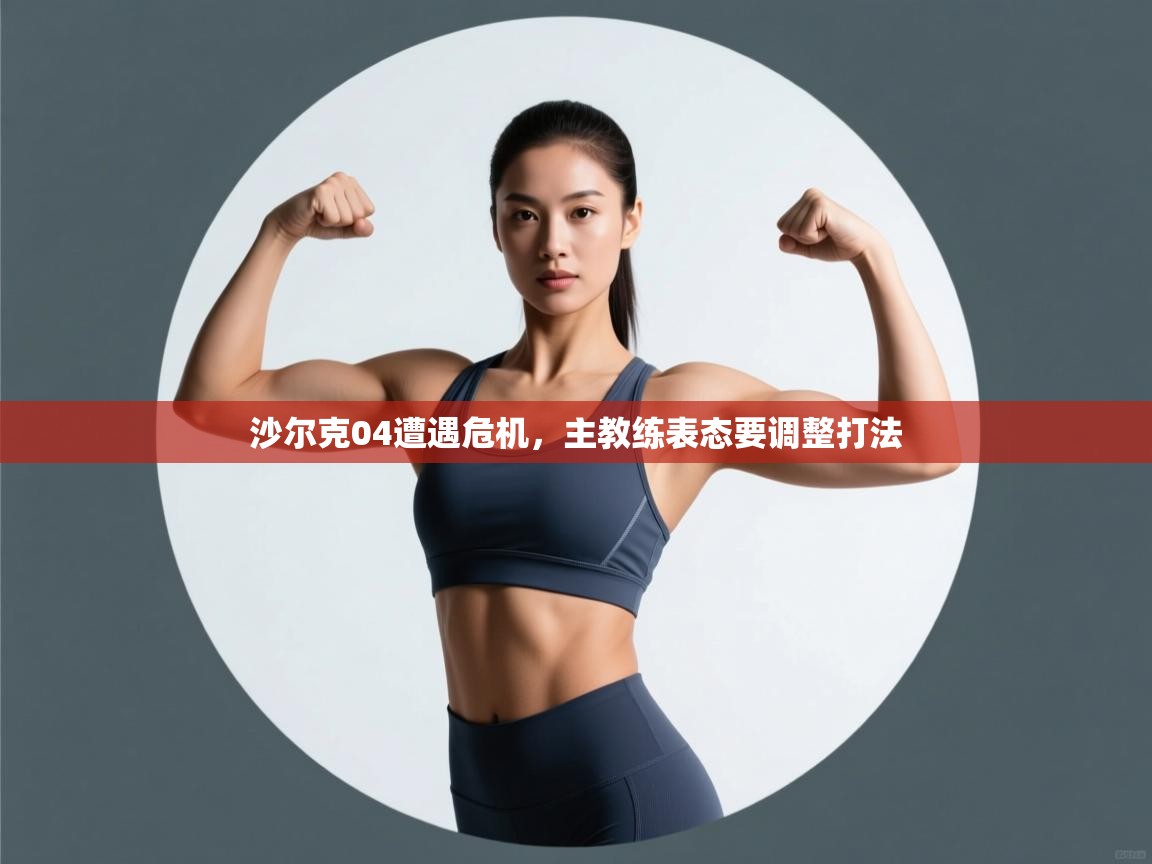 开云体育app网页版入口-沙尔克04遭遇危机，主教练表态要调整打法