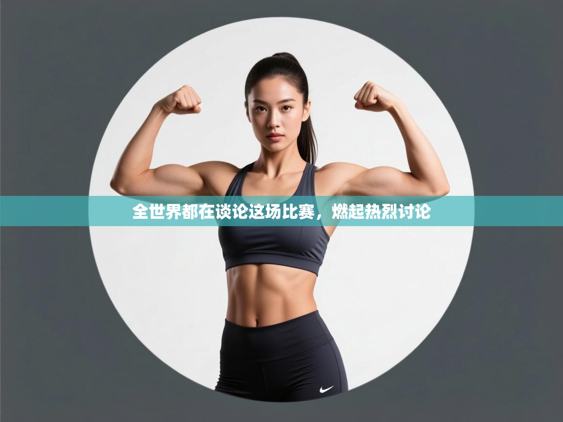 开云体育app安装-全世界都在谈论这场比赛，燃起热烈讨论  第4张