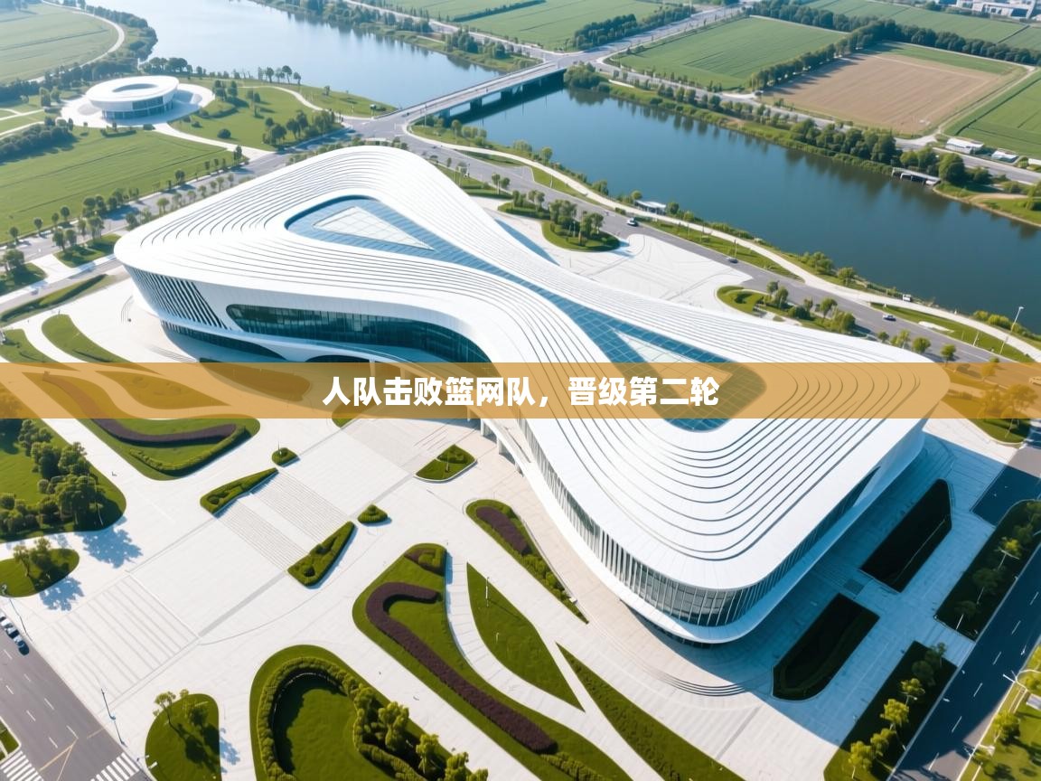 开云体育苹果版下载-人队击败篮网队，晋级第二轮  第3张