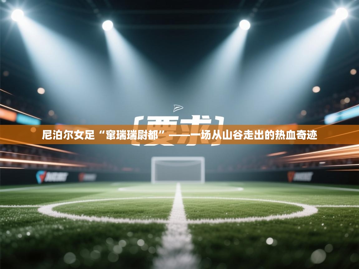 开云体育入口注册-尼泊尔女足“窜瑞瑞尉都”——一场从山谷走出的热血奇迹  第4张