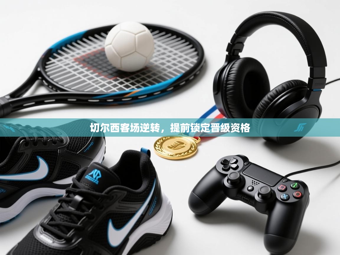 开云体育会员VIP开通-切尔西客场逆转，提前锁定晋级资格  第1张